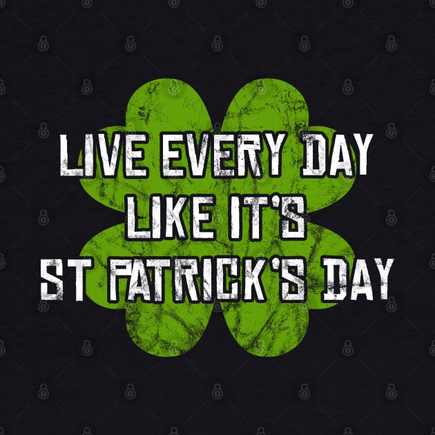 Live Every Day Like It's St Patrick's Day by UselessRob